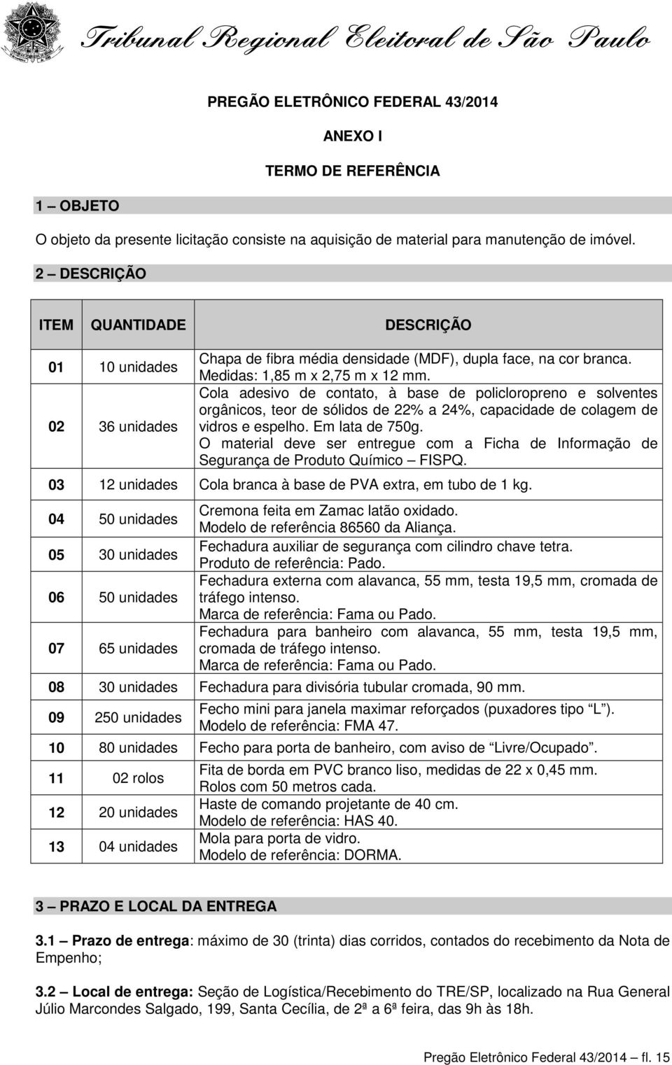 Cola adesivo de contato, à base de policloropreno e solventes orgânicos, teor de sólidos de 22% a 24%, capacidade de colagem de vidros e espelho. Em lata de 750g.