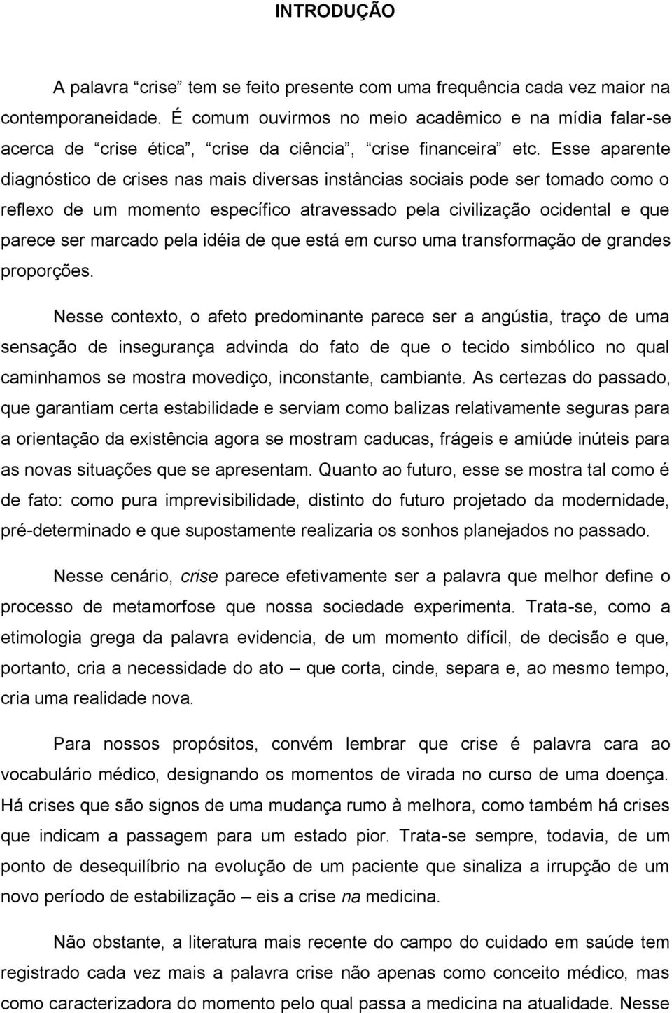 Esse aparente diagnóstico de crises nas mais diversas instâncias sociais pode ser tomado como o reflexo de um momento específico atravessado pela civilização ocidental e que parece ser marcado pela