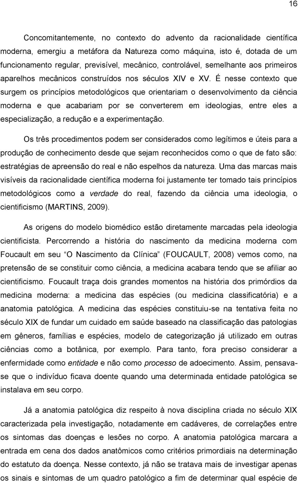 É nesse contexto que surgem os princípios metodológicos que orientariam o desenvolvimento da ciência moderna e que acabariam por se converterem em ideologias, entre eles a especialização, a redução e