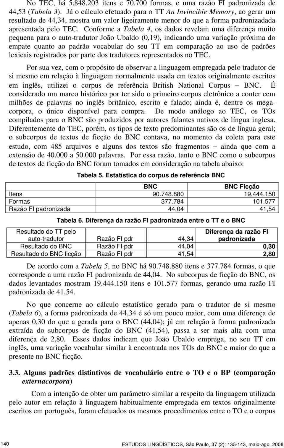 Conforme a Tabela 4, os dados revelam uma diferença muito pequena para o auto-tradutor João Ubaldo (0,19), indicando uma variação próxima do empate quanto ao padrão vocabular do seu TT em comparação