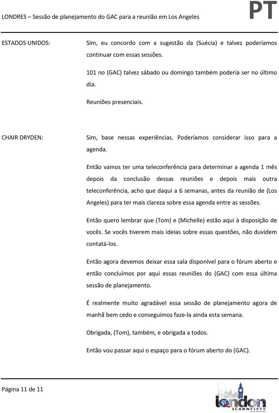 Então vamos ter uma teleconferência para determinar a agenda 1 mês depois da conclusão dessas reuniões e depois mais outra teleconferência, acho que daqui a 6 semanas, antes da reunião de (Los