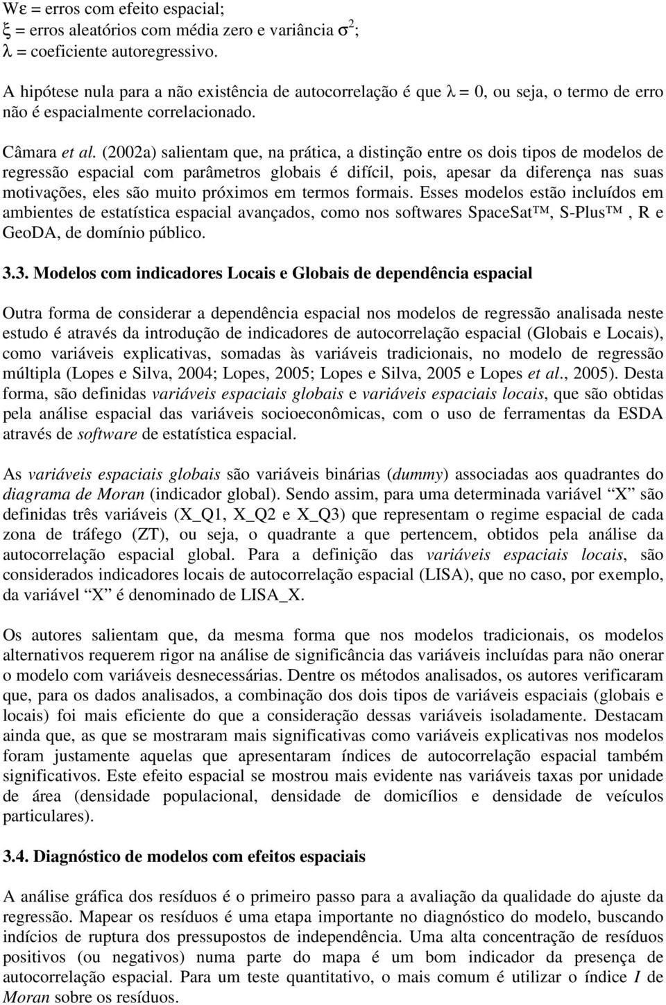 (2002a) salientam que, na prática, a distinção entre os dois tipos de modelos de regressão espacial com parâmetros globais é difícil, pois, apesar da diferença nas suas motivações, eles são muito