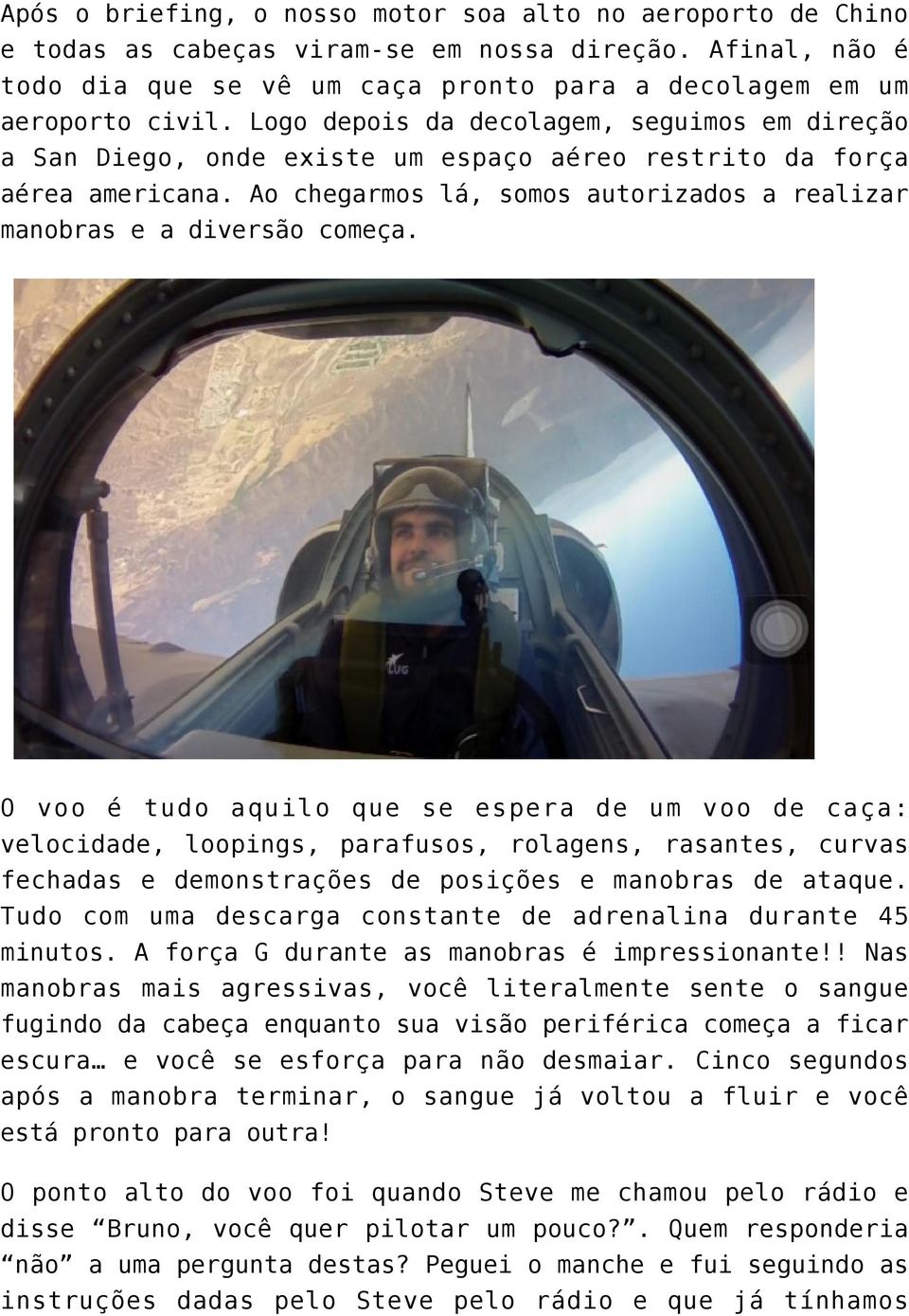 O voo é tudo aquilo que se espera de um voo de caça: velocidade, loopings, parafusos, rolagens, rasantes, curvas fechadas e demonstrações de posições e manobras de ataque.