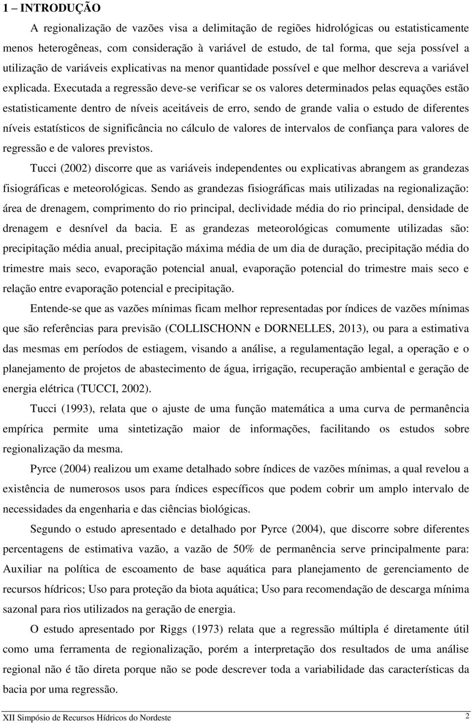 Executada a regressão deve-se verificar se os valores determinados pelas equações estão estatisticamente dentro de níveis aceitáveis de erro, sendo de grande valia o estudo de diferentes níveis