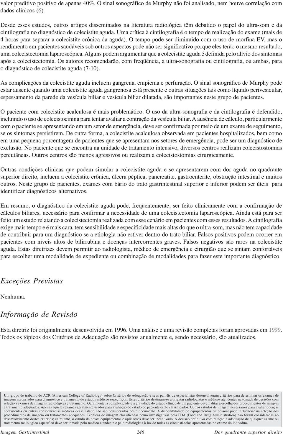 Uma crítica à cintilografia é o tempo de realização do exame (mais de 4 horas para separar a colecistite crônica da aguda).