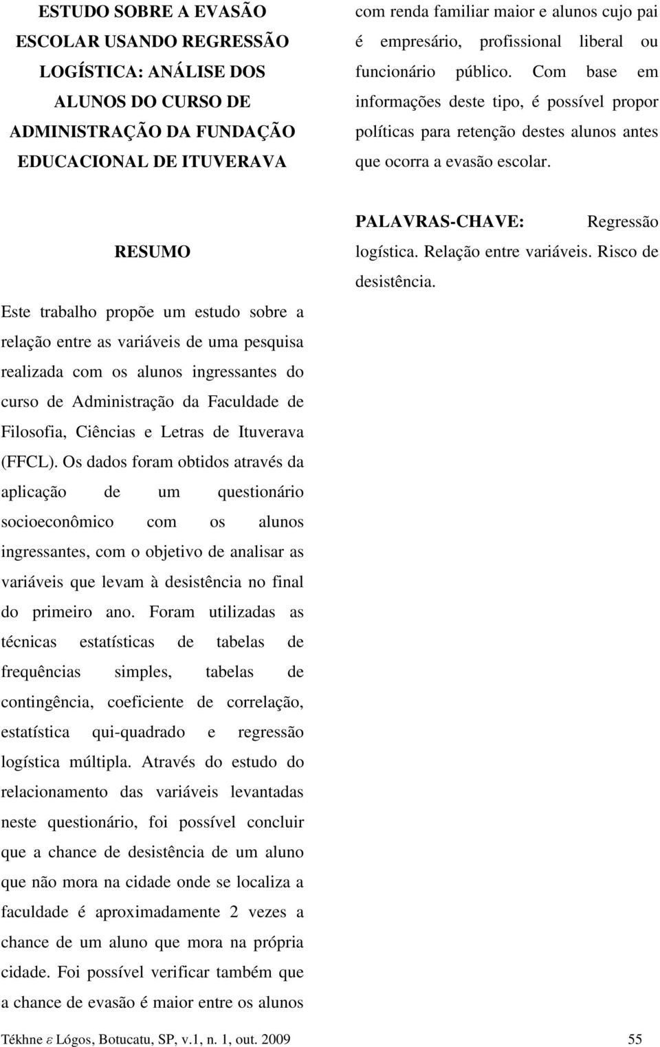 RESUMO Este trabalho propõe um estudo sobre a relação entre as varáves de uma pesqusa realzada com os alunos ngressantes do curso de Admnstração da Faculdade de Flosofa, Cêncas e Letras de Ituverava