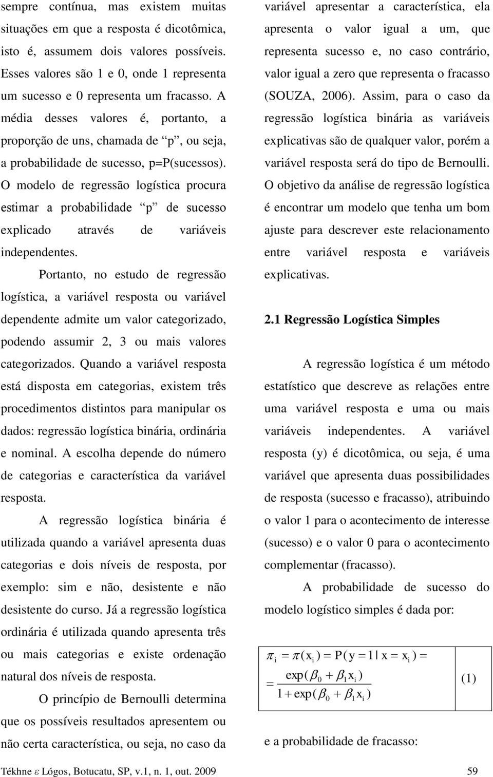 O modelo de regressão logístca procura estmar a probabldade p de sucesso explcado através de varáves ndependentes.