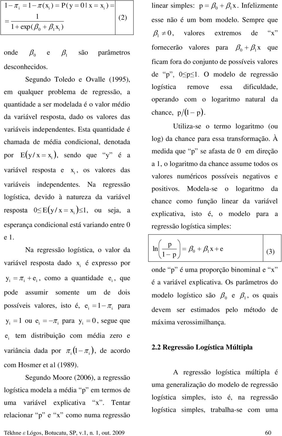 Esta quantdade é chamada de méda condconal, denotada por Ey x /, sendo que y é a x varável resposta e x, os valores das varáves ndependentes.