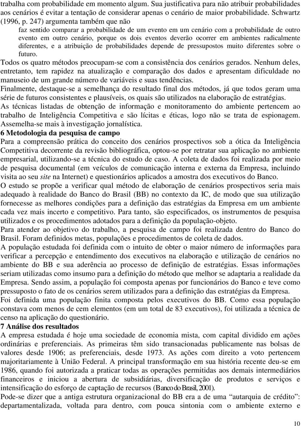 247) argumenta também que não faz sentido comparar a probabilidade de um evento em um cenário com a probabilidade de outro evento em outro cenário, porque os dois eventos deverão ocorrer em ambientes