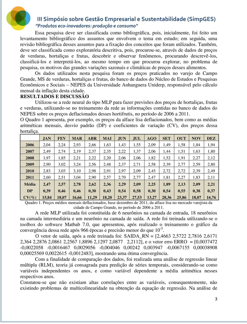 Também, deve ser classificada como exploratória descritiva, pois, procurou-se, através de dados de preços de verduras, hortaliças e frutas, descobrir e observar feômeos, procurado descrevê-los,