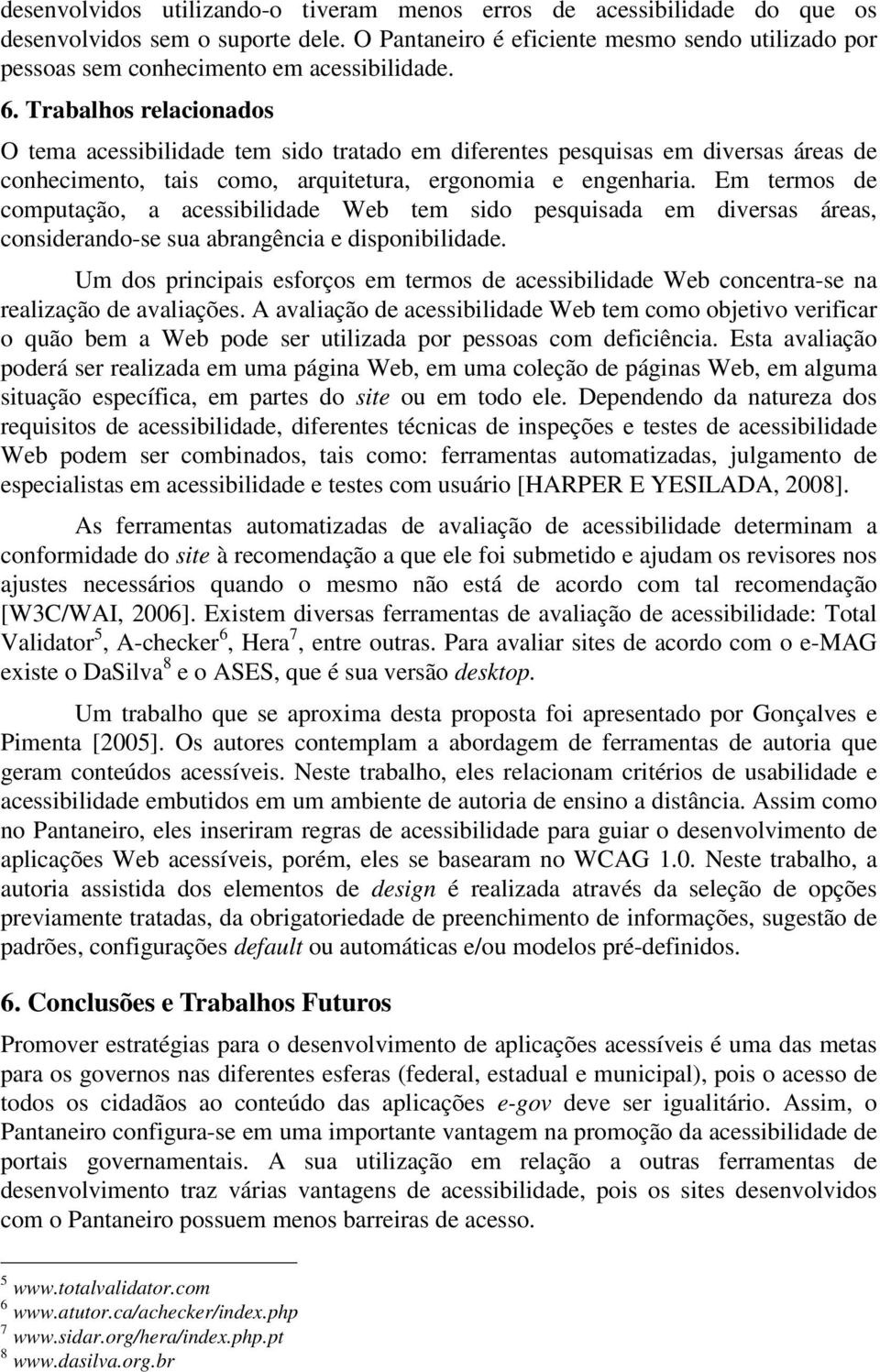 Trabalhos relacionados O tema acessibilidade tem sido tratado em diferentes pesquisas em diversas áreas de conhecimento, tais como, arquitetura, ergonomia e engenharia.