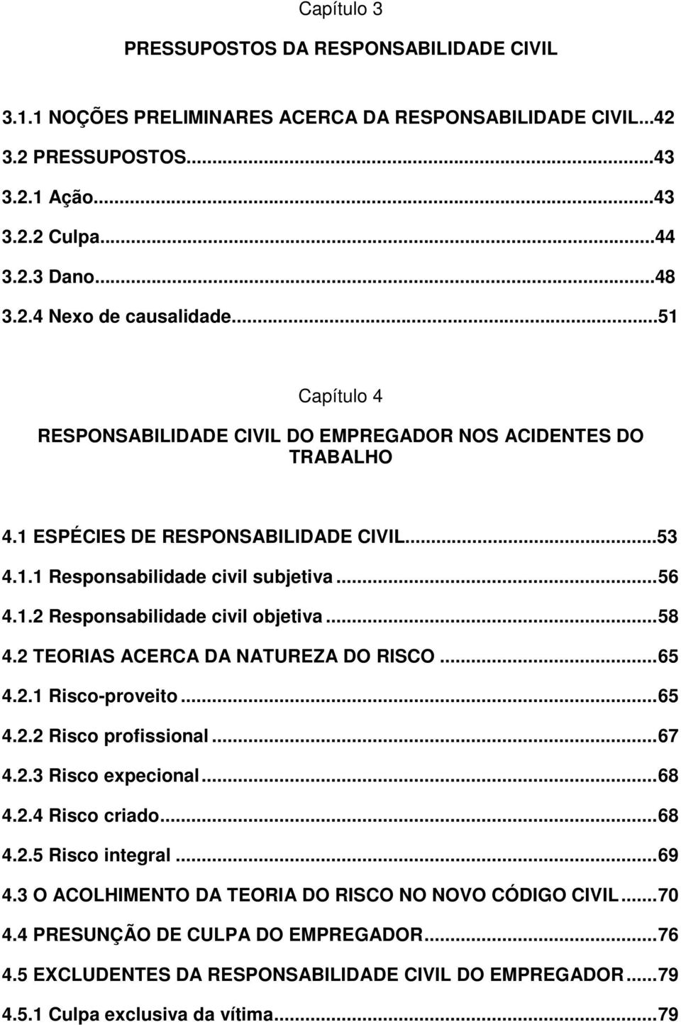 ..58 4.2 TEORIAS ACERCA DA NATUREZA DO RISCO...65 4.2.1 Risco-proveito...65 4.2.2 Risco profissional...67 4.2.3 Risco expecional...68 4.2.4 Risco criado...68 4.2.5 Risco integral...69 4.