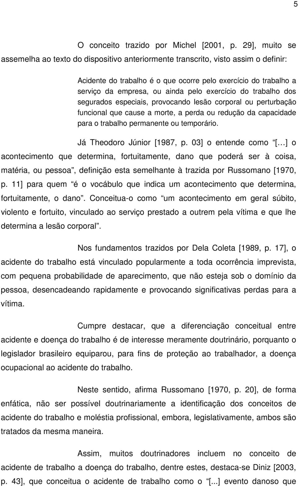 exercício do trabalho dos segurados especiais, provocando lesão corporal ou perturbação funcional que cause a morte, a perda ou redução da capacidade para o trabalho permanente ou temporário.