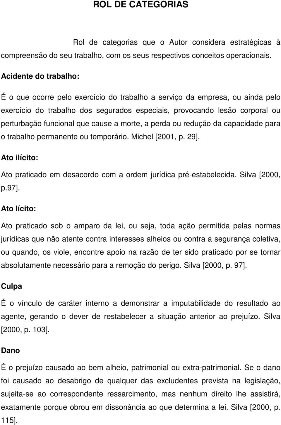 que cause a morte, a perda ou redução da capacidade para o trabalho permanente ou temporário. Michel [2001, p. 29]. Ato ilícito: Ato praticado em desacordo com a ordem jurídica pré-estabelecida.