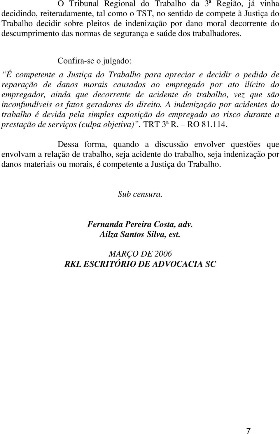 Confira-se o julgado: É competente a Justiça do Trabalho para apreciar e decidir o pedido de reparação de danos morais causados ao empregado por ato ilícito do empregador, ainda que decorrente de