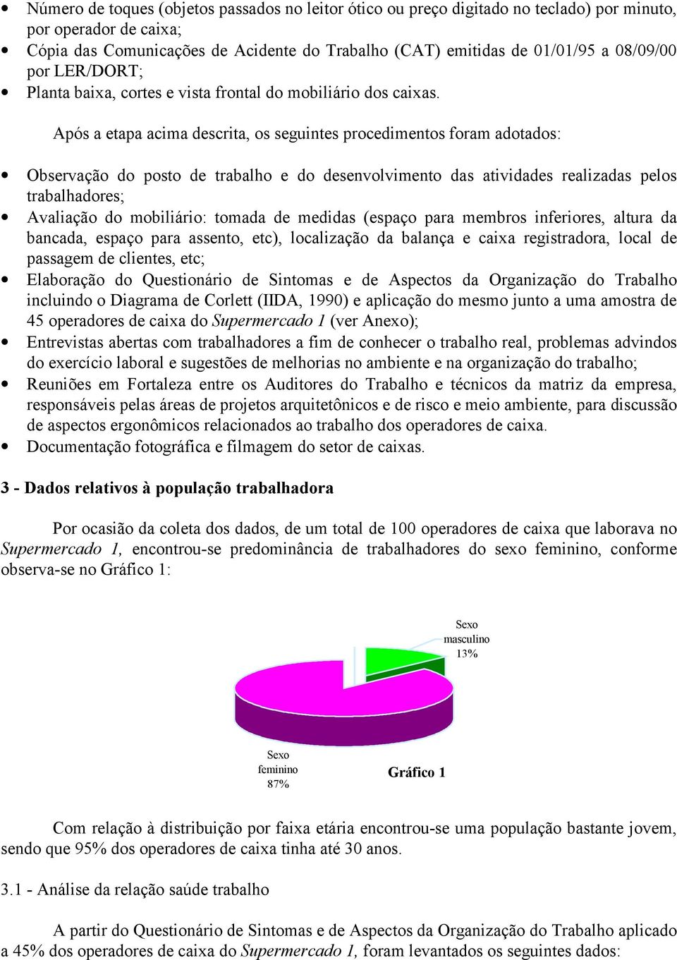 Após a etapa acima descrita, os seguintes procedimentos foram adotados: Observação do posto de trabalho e do desenvolvimento das atividades realizadas pelos trabalhadores; Avaliação do mobiliário: