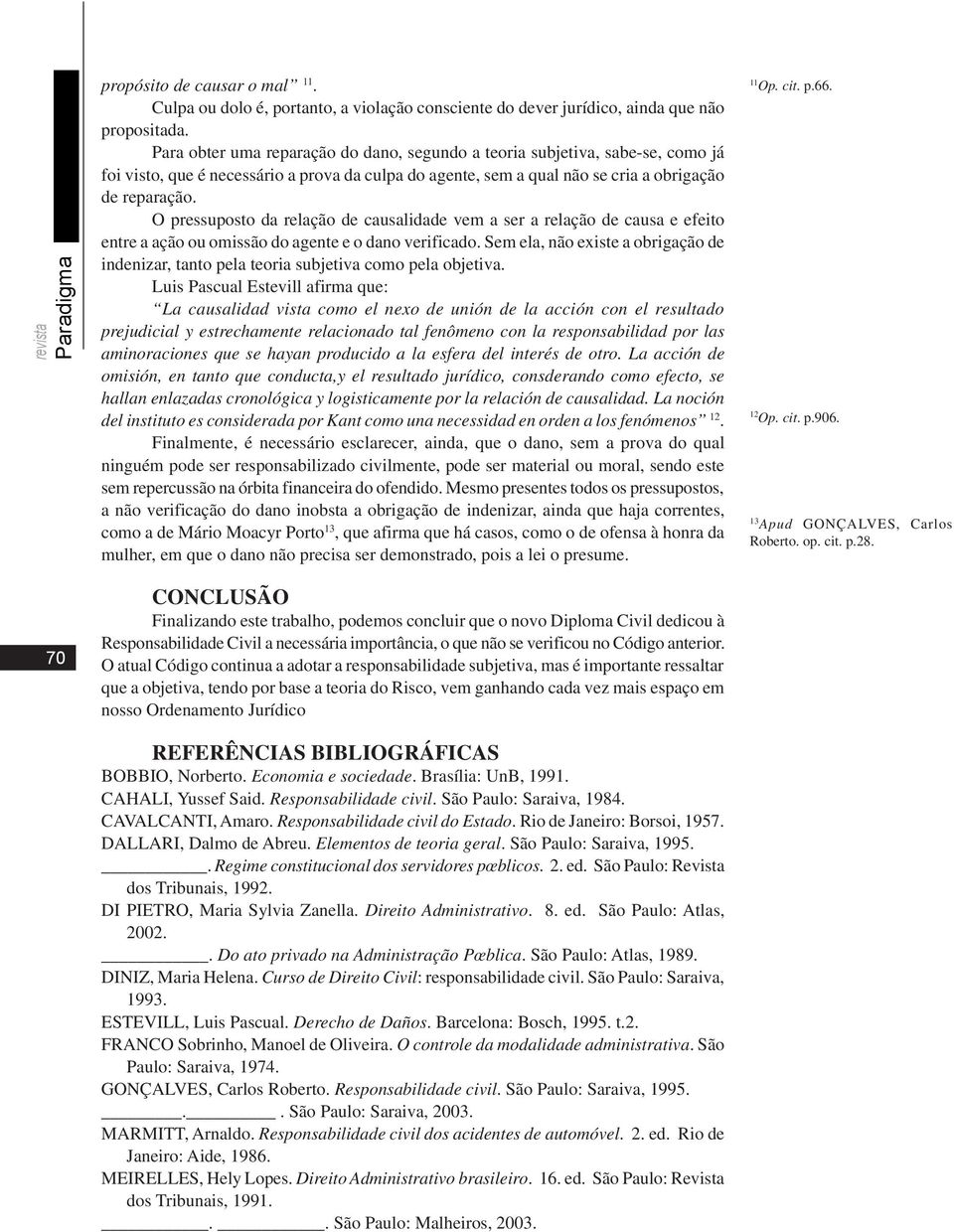 O pressuposto da relação de causalidade vem a ser a relação de causa e efeito entre a ação ou omissão do agente e o dano verificado.