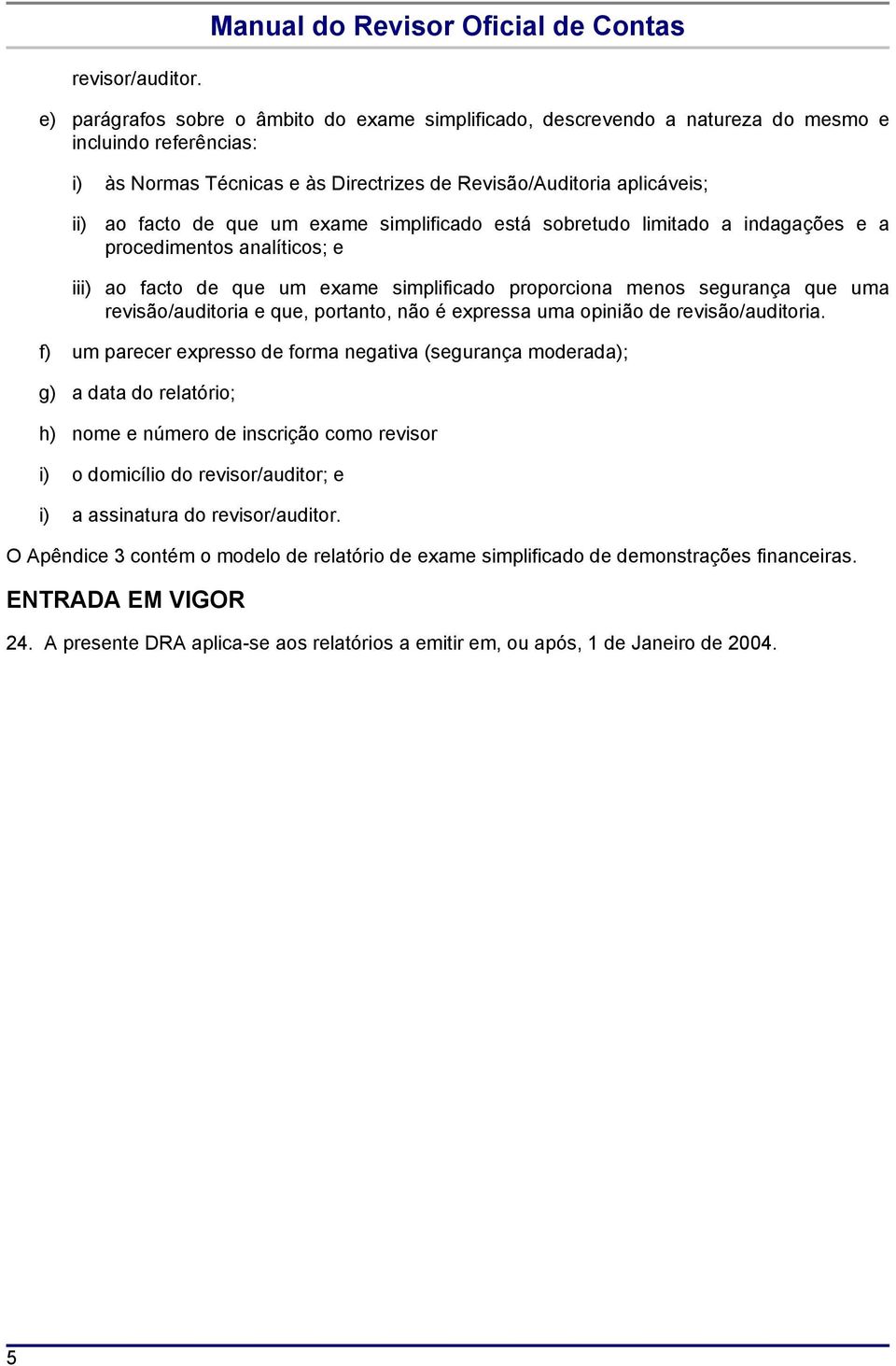 que um exame simplificado está sobretudo limitado a indagações e a procedimentos analíticos; e iii) ao facto de que um exame simplificado proporciona menos segurança que uma revisão/auditoria e que,