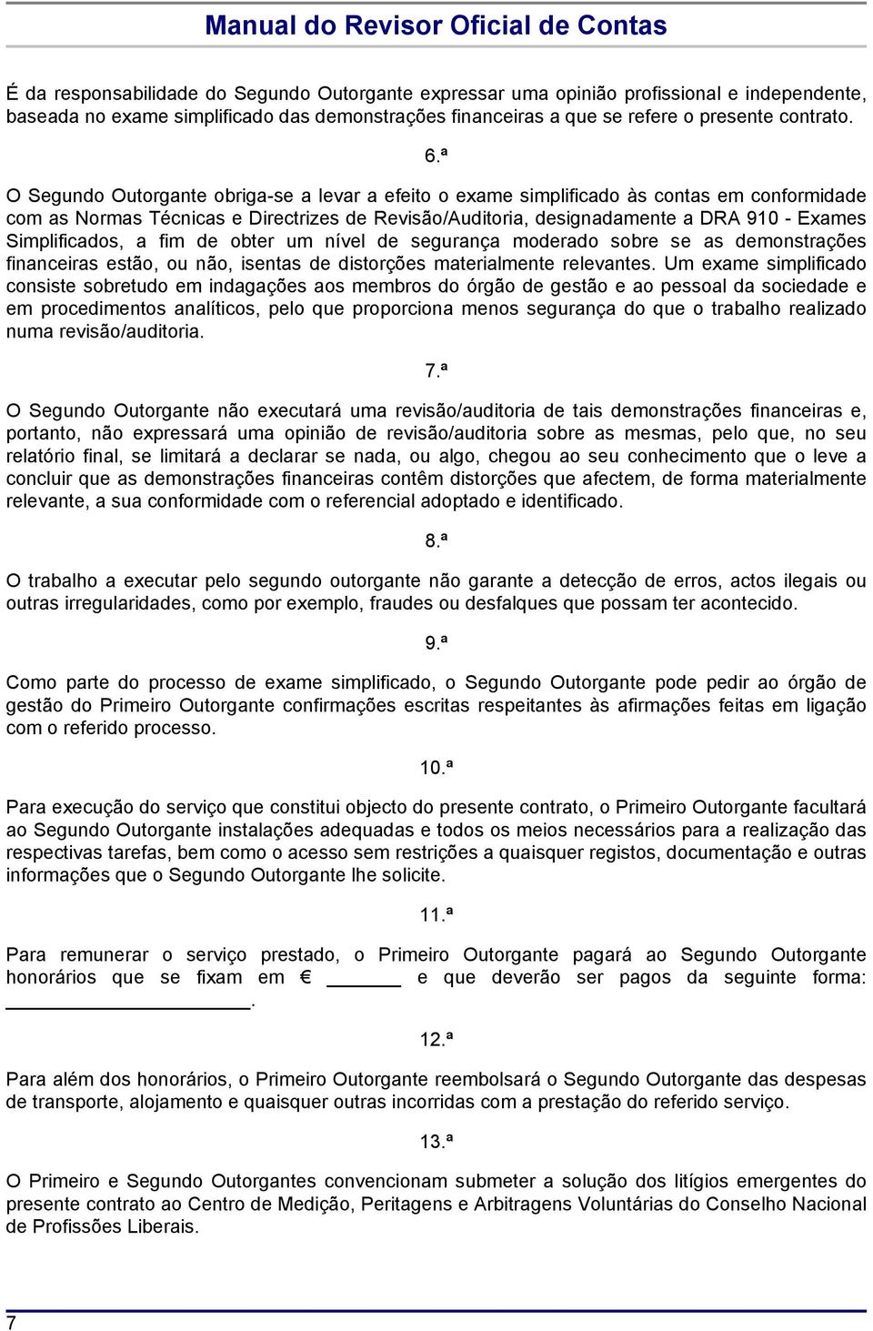 Simplificados, a fim de obter um nível de segurança moderado sobre se as demonstrações financeiras estão, ou não, isentas de distorções materialmente relevantes.