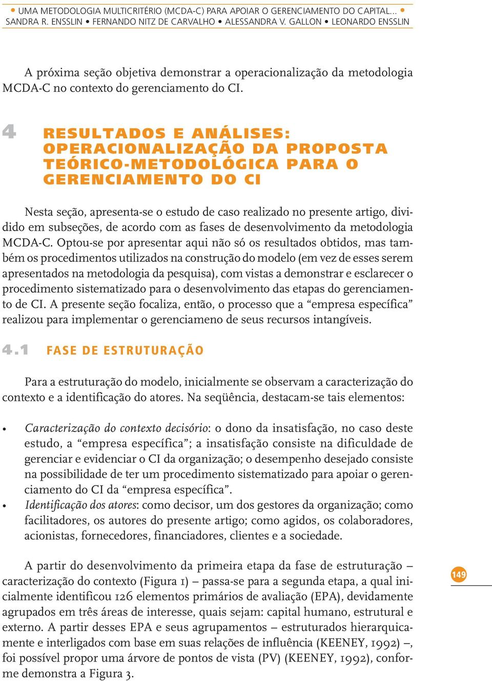 4 RESULTADOS E ANÁLISES: OPERACIONALIZAÇÃO DA PROPOSTA TEÓRICO-METODOLÓGICA PARA O GERENCIAMENTO DO CI Nesta seção, apresenta-se o estudo de caso realizado no presente artigo, dividido em subseções,