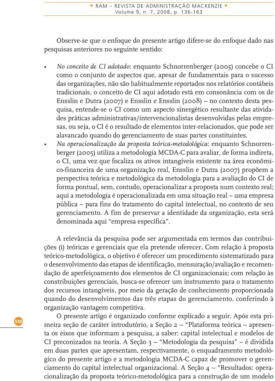 como o conjunto de aspectos que, apesar de fundamentais para o sucesso das organizações, não são habitualmente reportados nos relatórios contábeis tradicionais, o conceito de CI aqui adotado está em