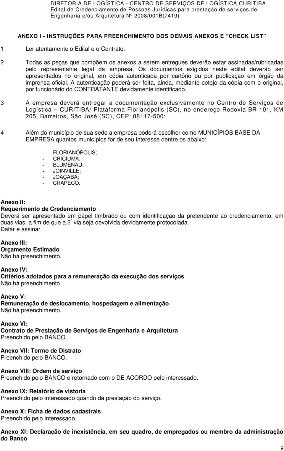 Os documentos exigidos neste edital deverão ser apresentados no original, em cópia autenticada por cartório ou por publicação em órgão da imprensa oficial.