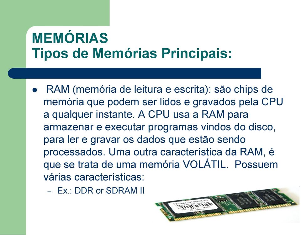 A CPU usa a RAM para armazenar e executar programas vindos do disco, para ler e gravar os dados que