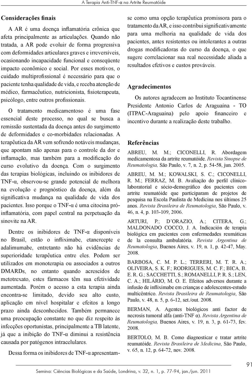 Por esses motivos, o cuidado multiprofissional é necessário para que o paciente tenha qualidade de vida, e receba atenção de médico, farmacêutico, nutricionista, fisioterapeuta, psicólogo, entre