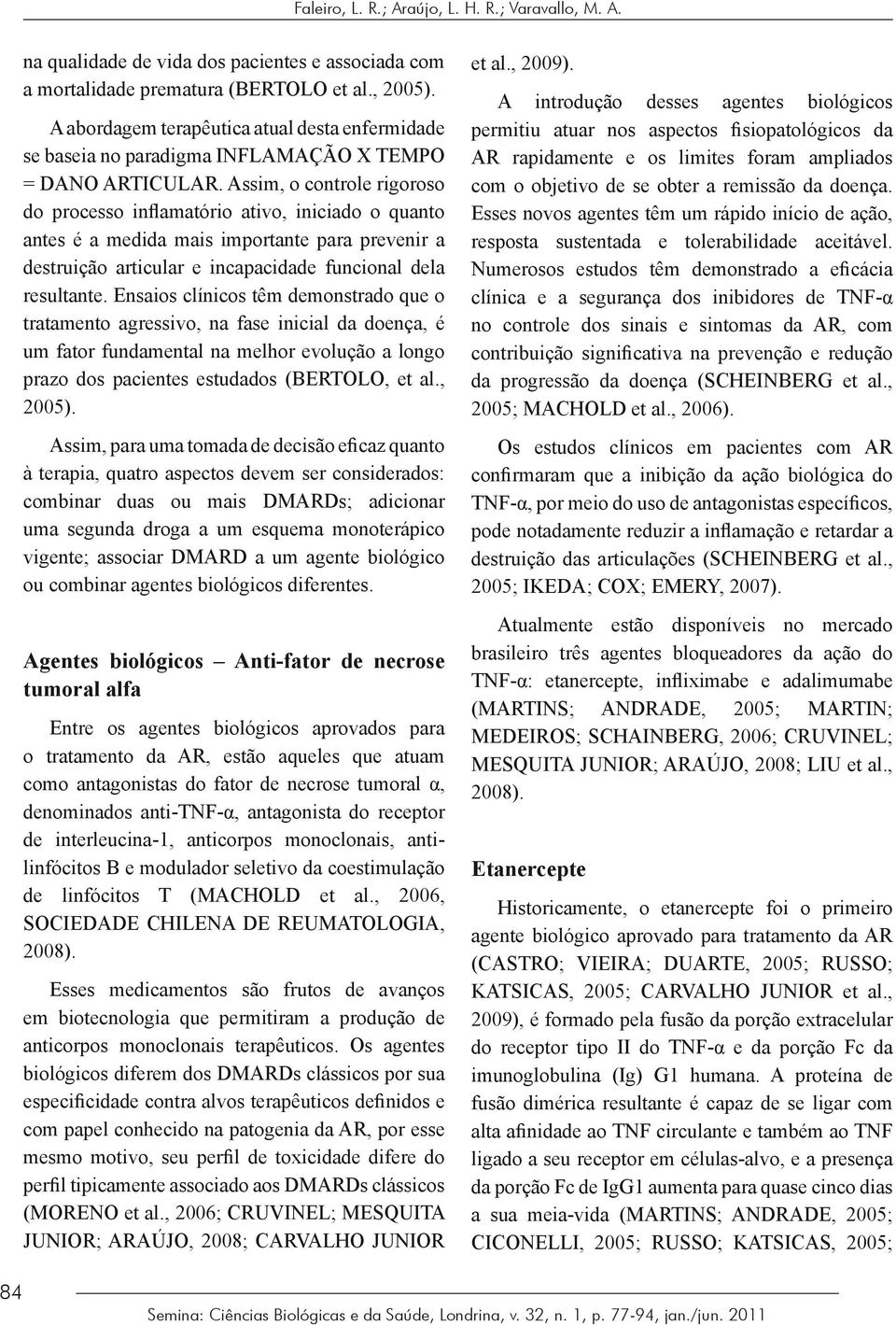 Assim, o controle rigoroso do processo inflamatório ativo, iniciado o quanto antes é a medida mais importante para prevenir a destruição articular e incapacidade funcional dela resultante.