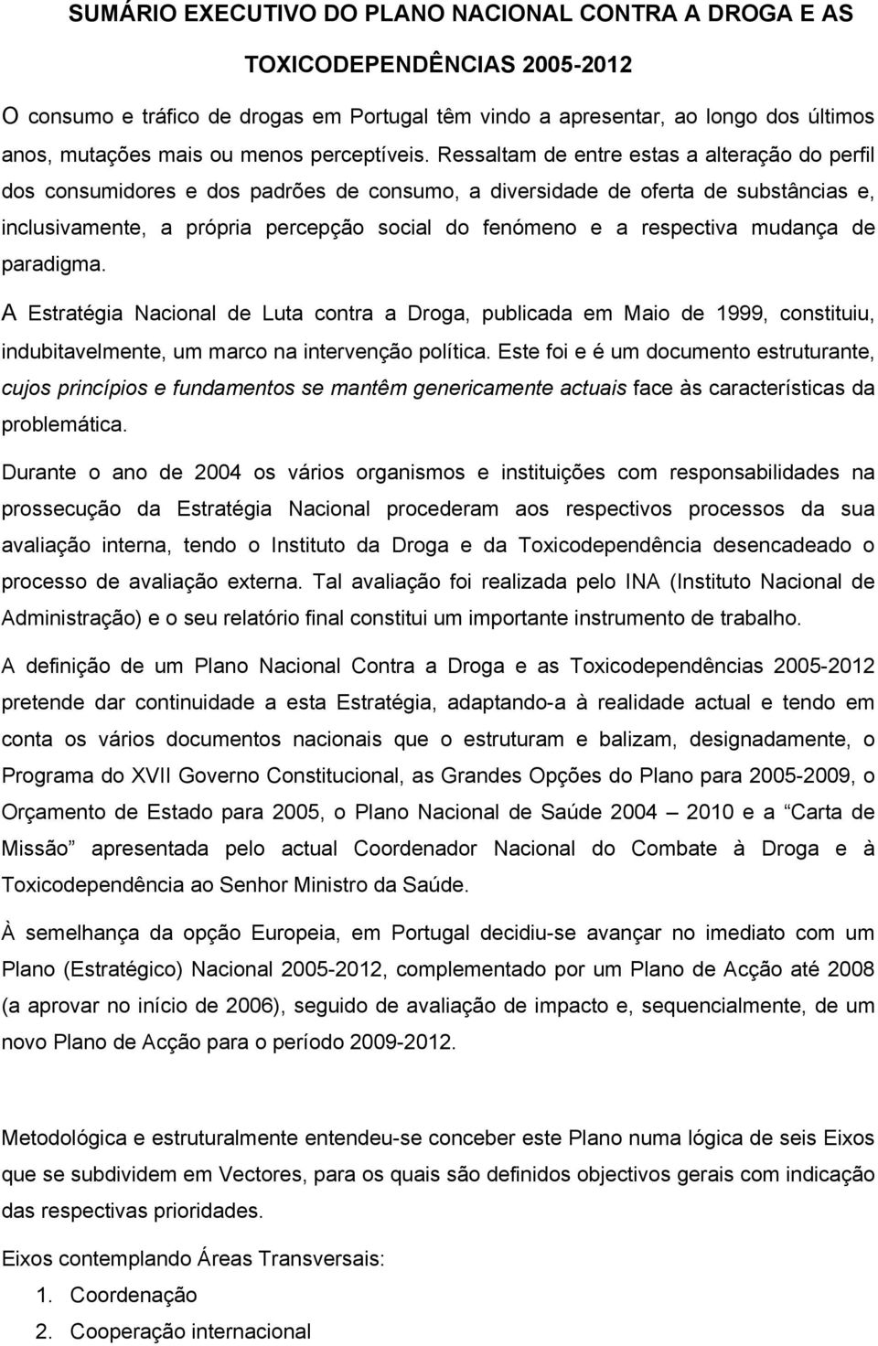 Ressaltam de entre estas a alteração do perfil dos consumidores e dos padrões de consumo, a diversidade de oferta de substâncias e, inclusivamente, a própria percepção social do fenómeno e a