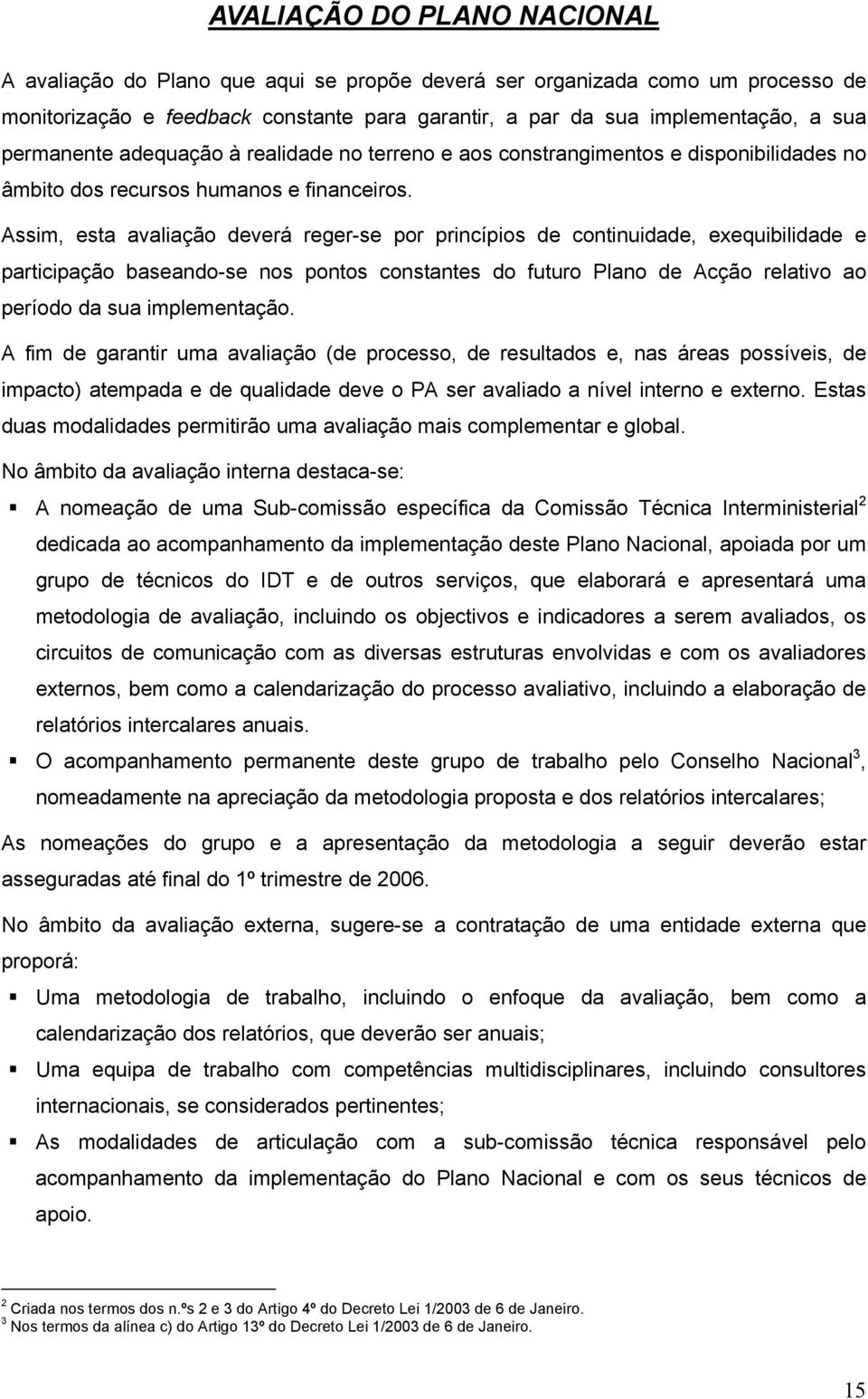 Assim, esta avaliação deverá reger-se por princípios de continuidade, exequibilidade e participação baseando-se nos pontos constantes do futuro Plano de Acção relativo ao período da sua implementação.