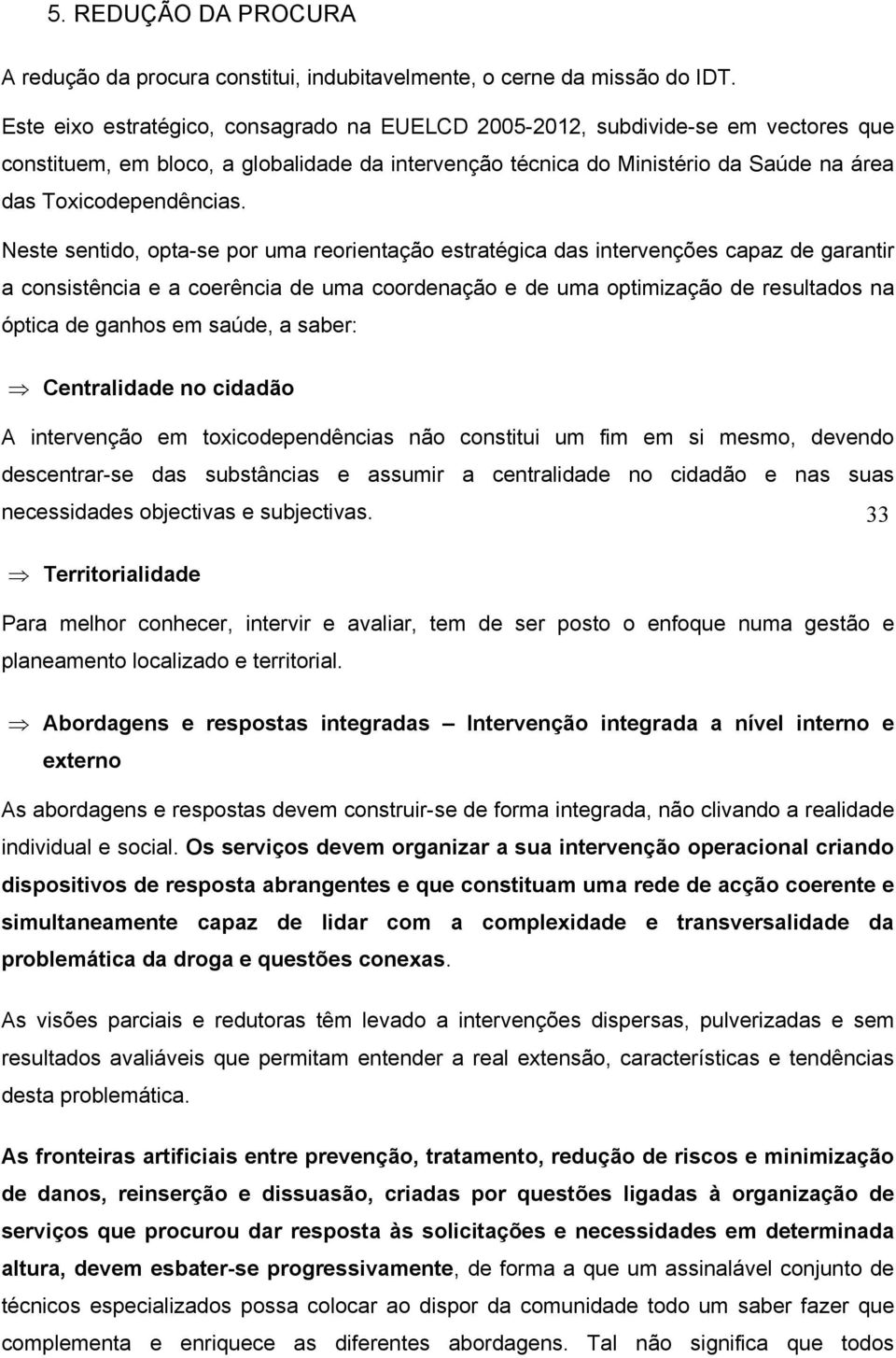 Neste sentido, opta-se por uma reorientação estratégica das intervenções capaz de garantir a consistência e a coerência de uma coordenação e de uma optimização de resultados na óptica de ganhos em