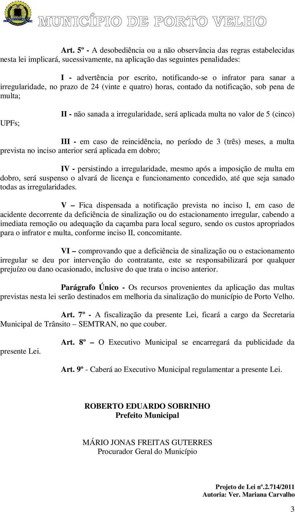 (cinco) III - em caso de reincidência, no período de 3 (três) meses, a multa prevista no inciso anterior será aplicada em dobro; IV - persistindo a irregularidade, mesmo após a imposição de multa em