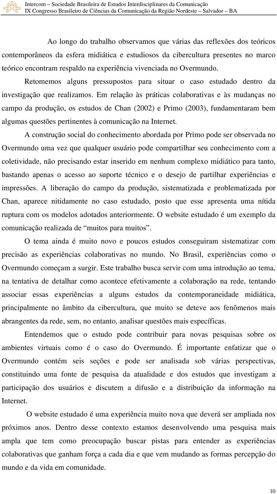 Em relação às práticas colaborativas e às mudanças no campo da produção, os estudos de Chan (2002) e Primo (2003), fundamentaram bem algumas questões pertinentes à comunicação na Internet.