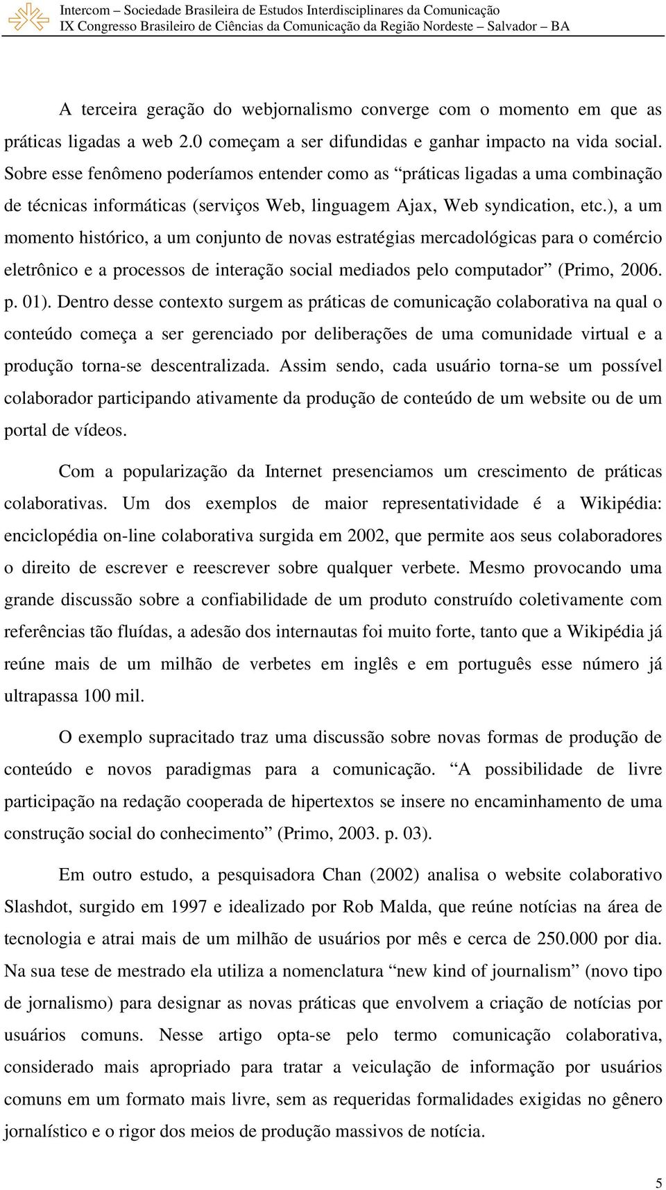 ), a um momento histórico, a um conjunto de novas estratégias mercadológicas para o comércio eletrônico e a processos de interação social mediados pelo computador (Primo, 2006. p. 01).