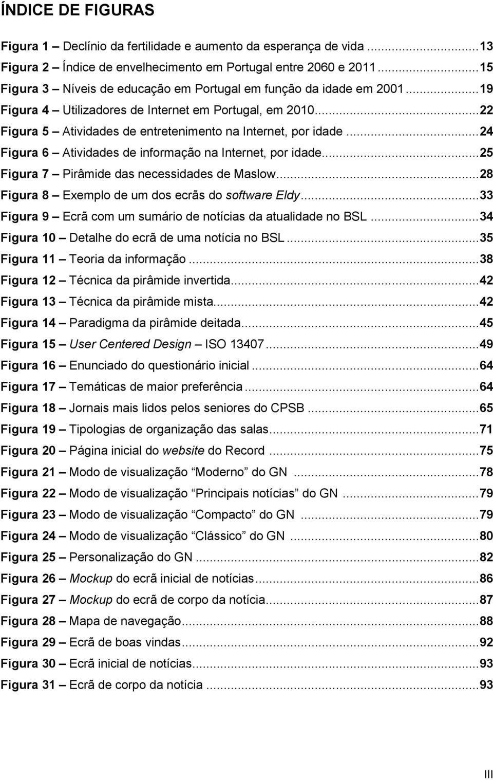 .. 24 Figura 6 Atividades de informação na Internet, por idade... 25 Figura 7 Pirâmide das necessidades de Maslow... 28 Figura 8 Exemplo de um dos ecrãs do software Eldy.