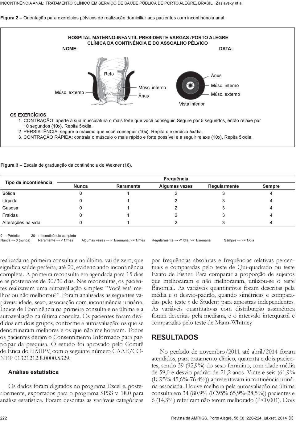 externo OS EXERCÍCIOS 1. CONTRAÇÃO: aperte a sua musculatura o mais forte que você conseguir. Segure por 5 segundos, então relaxe por 10 segundos (10x). Repita 5x/dia. 2.