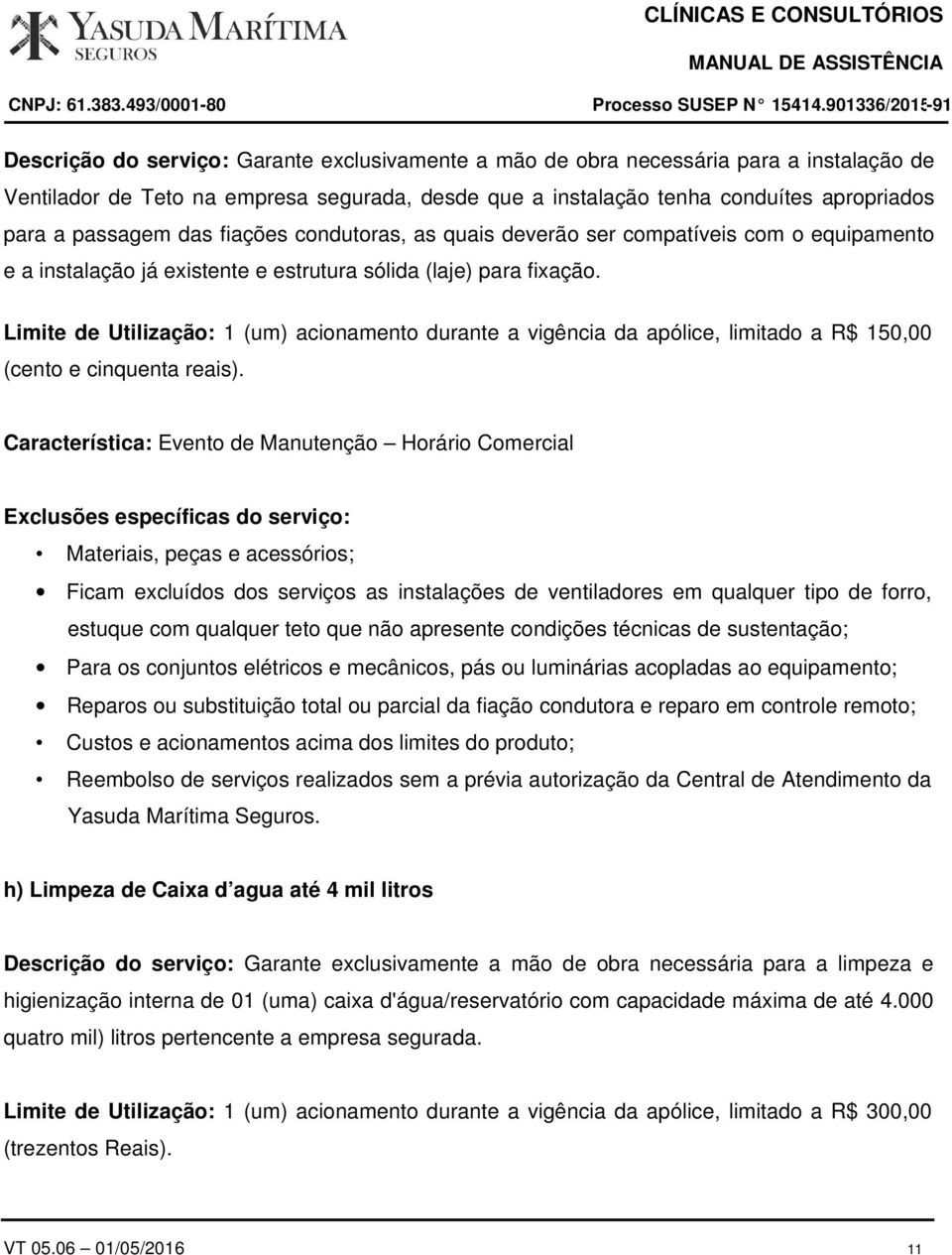 Limite de Utilização: 1 (um) acionamento durante a vigência da apólice, limitado a R$ 150,00 (cento e cinquenta reais).