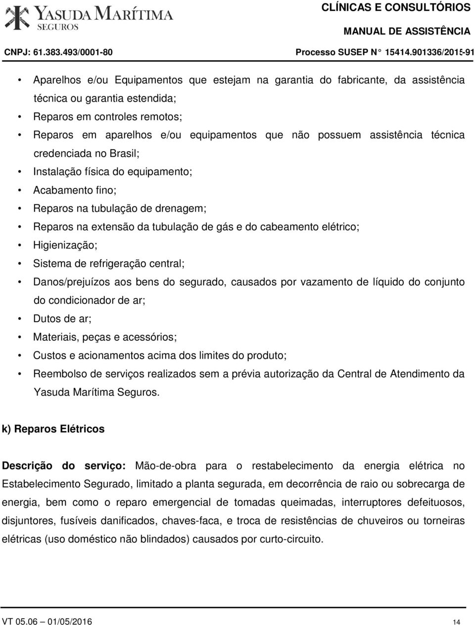 Higienização; Sistema de refrigeração central; Danos/prejuízos aos bens do segurado, causados por vazamento de líquido do conjunto do condicionador de ar; Dutos de ar; Materiais, peças e acessórios;