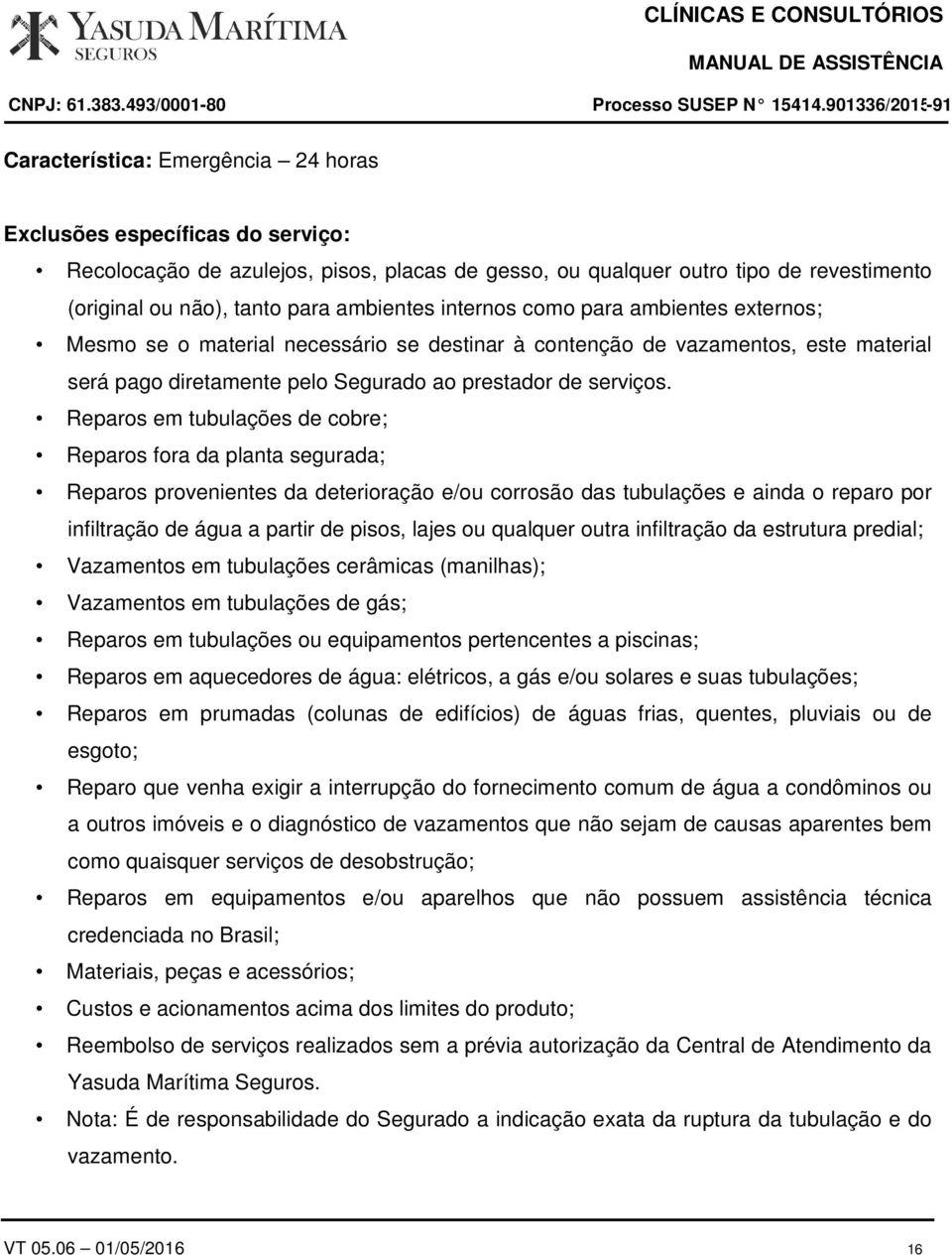 Reparos em tubulações de cobre; Reparos fora da planta segurada; Reparos provenientes da deterioração e/ou corrosão das tubulações e ainda o reparo por infiltração de água a partir de pisos, lajes ou