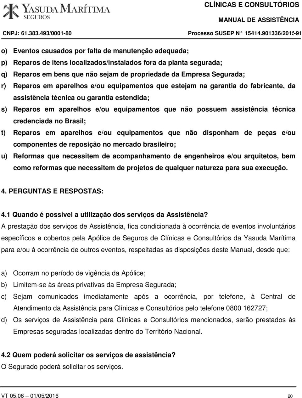 técnica credenciada no Brasil; t) Reparos em aparelhos e/ou equipamentos que não disponham de peças e/ou componentes de reposição no mercado brasileiro; u) Reformas que necessitem de acompanhamento