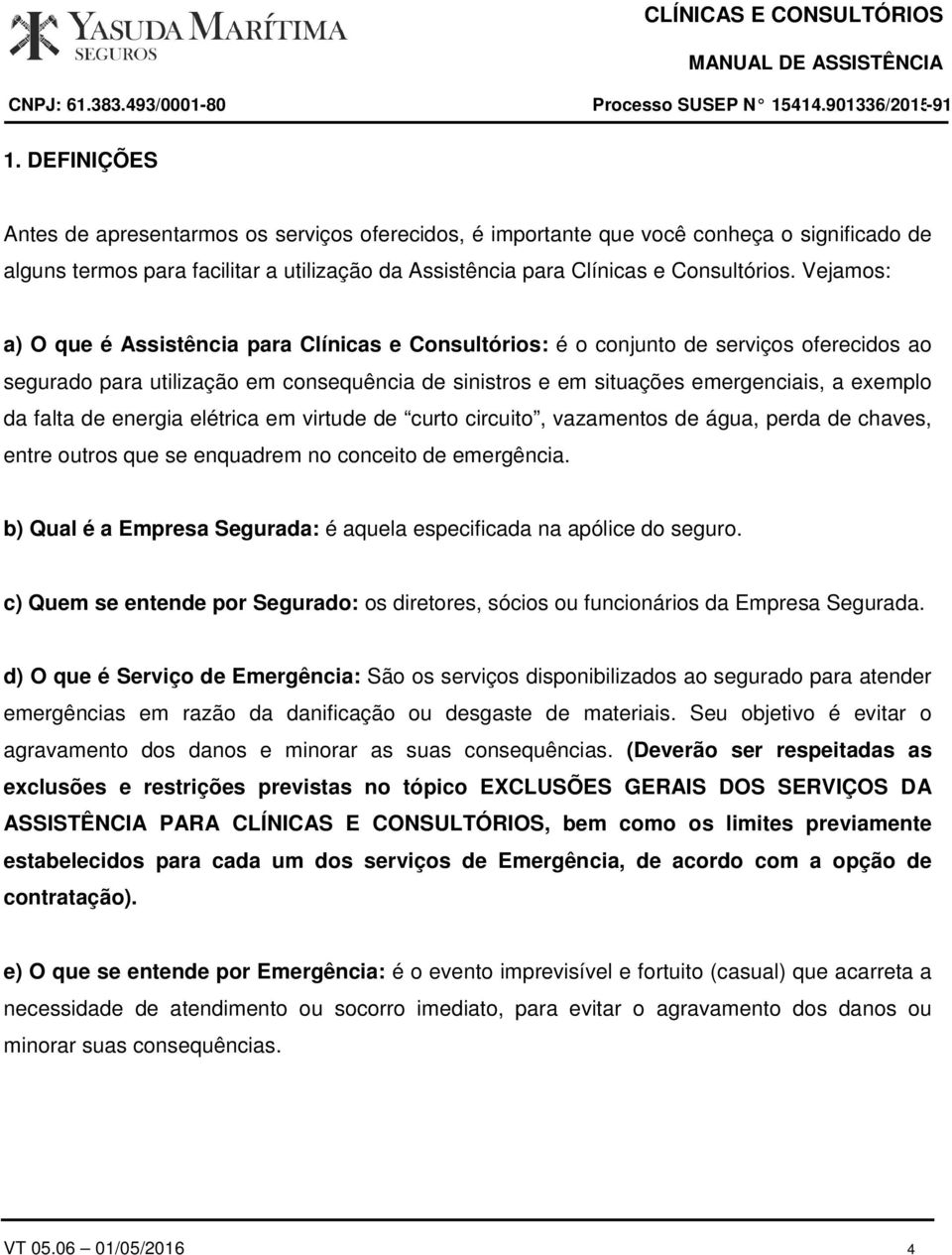 falta de energia elétrica em virtude de curto circuito, vazamentos de água, perda de chaves, entre outros que se enquadrem no conceito de emergência.