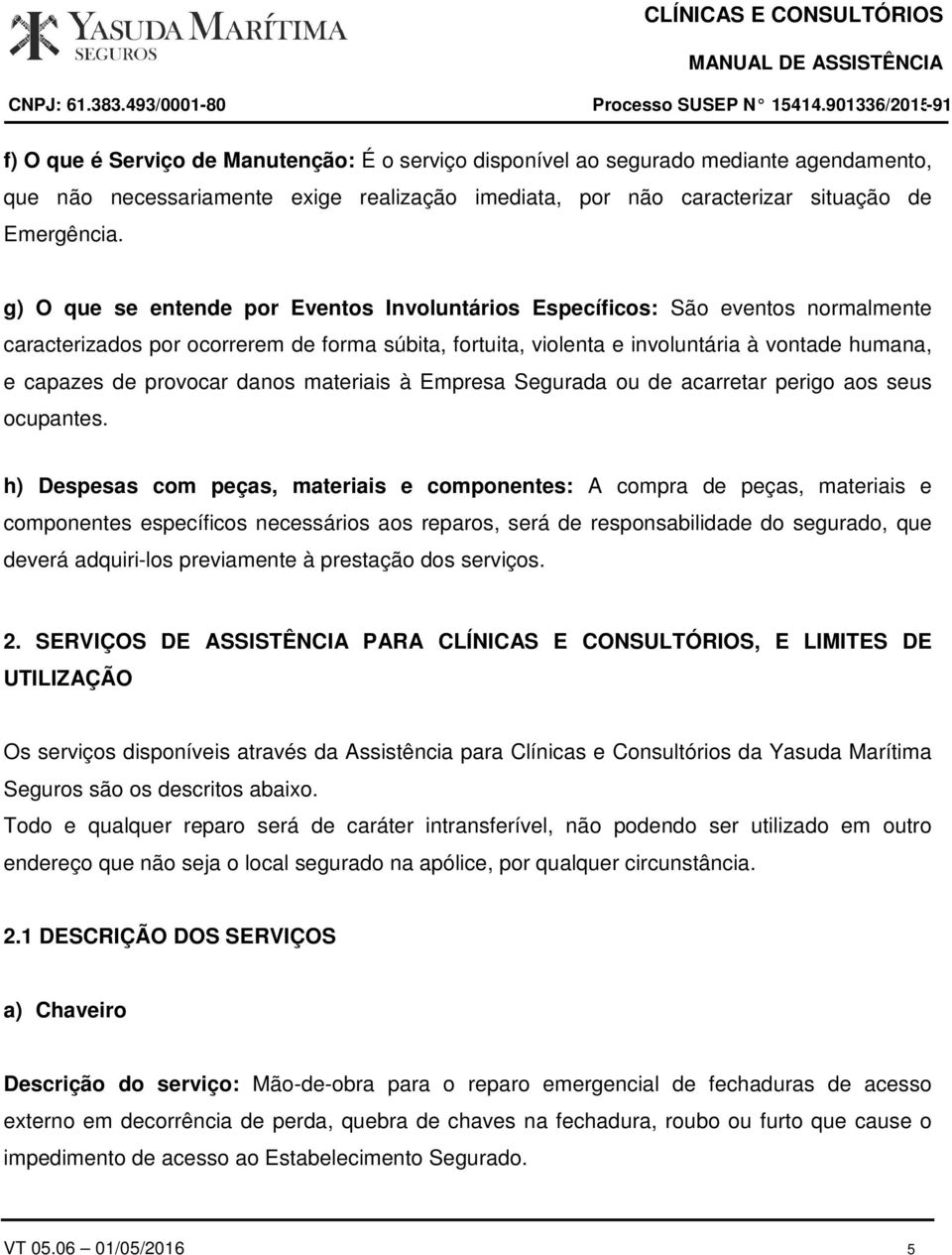 provocar danos materiais à Empresa Segurada ou de acarretar perigo aos seus ocupantes.