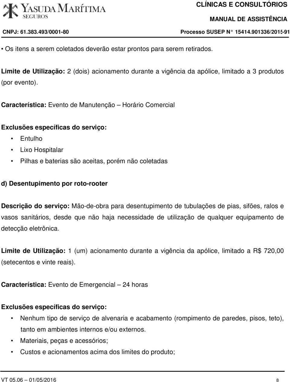 para desentupimento de tubulações de pias, sifões, ralos e vasos sanitários, desde que não haja necessidade de utilização de qualquer equipamento de detecção eletrônica.