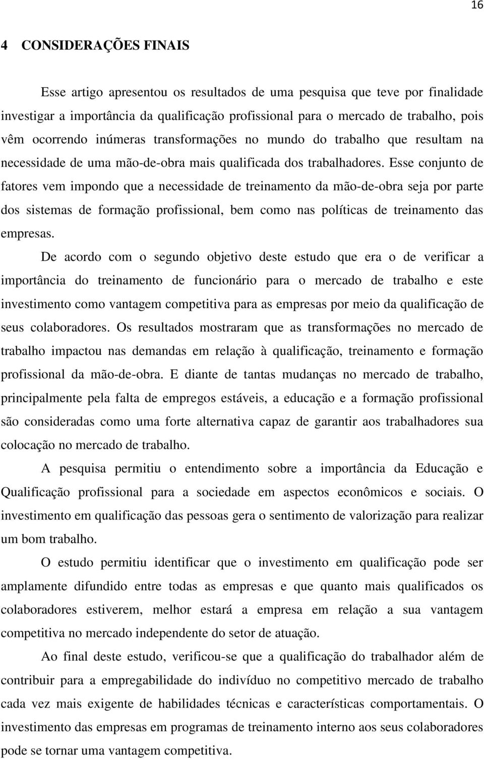 Esse conjunto de fatores vem impondo que a necessidade de treinamento da mão-de-obra seja por parte dos sistemas de formação profissional, bem como nas políticas de treinamento das empresas.