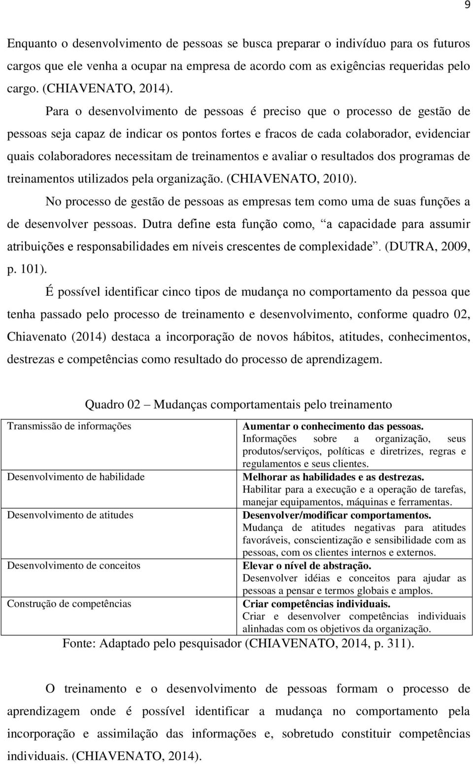 treinamentos e avaliar o resultados dos programas de treinamentos utilizados pela organização. (CHIAVENATO, 2010).