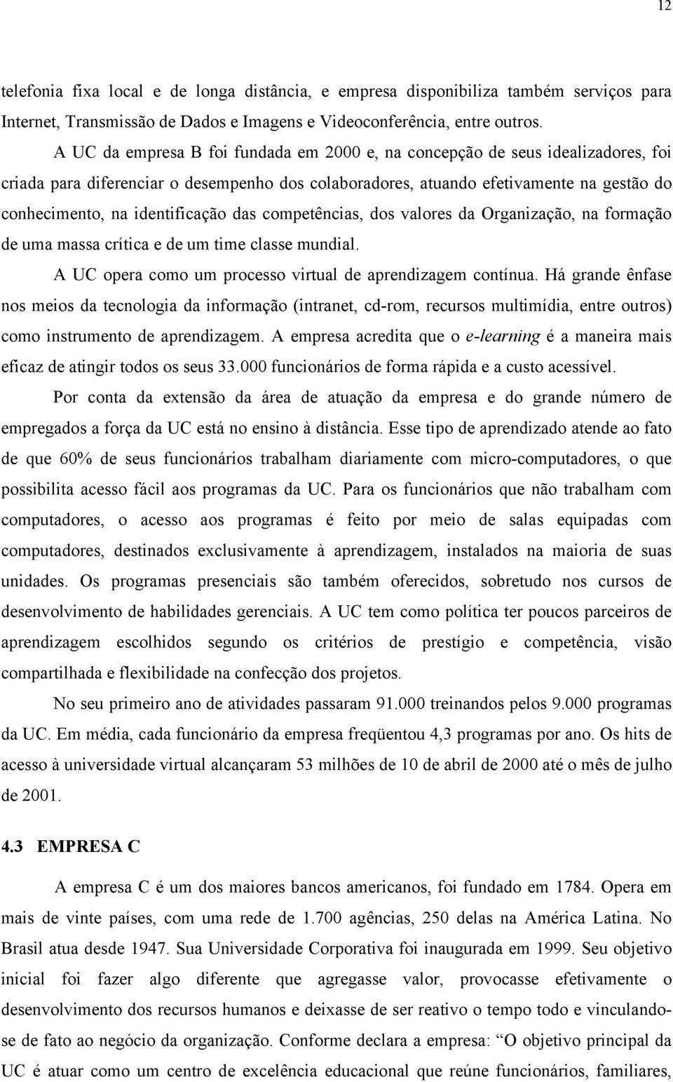 identificação das competências, dos valores da Organização, na formação de uma massa crítica e de um time classe mundial. A UC opera como um processo virtual de aprendizagem contínua.