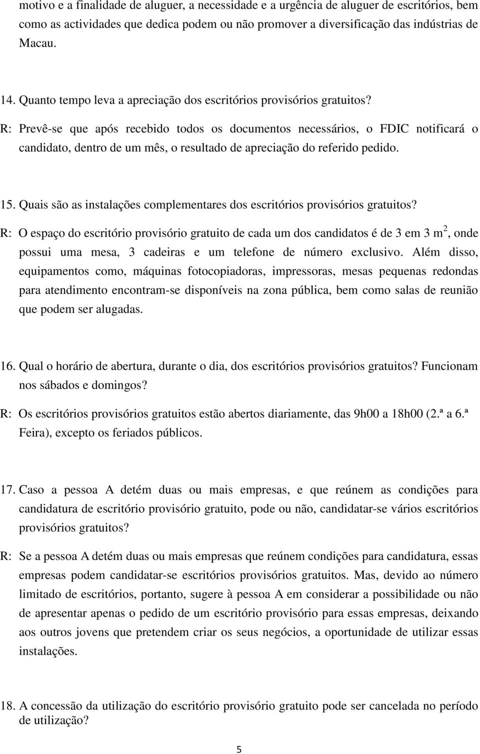 R: Prevê-se que após recebido todos os documentos necessários, o FDIC notificará o candidato, dentro de um mês, o resultado de apreciação do referido pedido. 15.