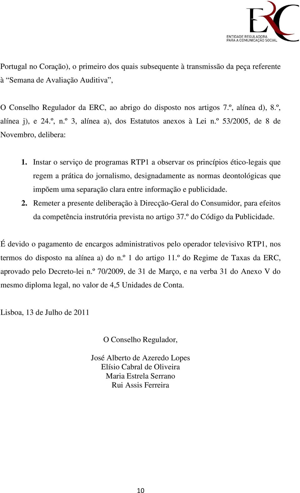 Instar o serviço de programas RTP1 a observar os princípios ético-legais que regem a prática do jornalismo, designadamente as normas deontológicas que impõem uma separação clara entre informação e