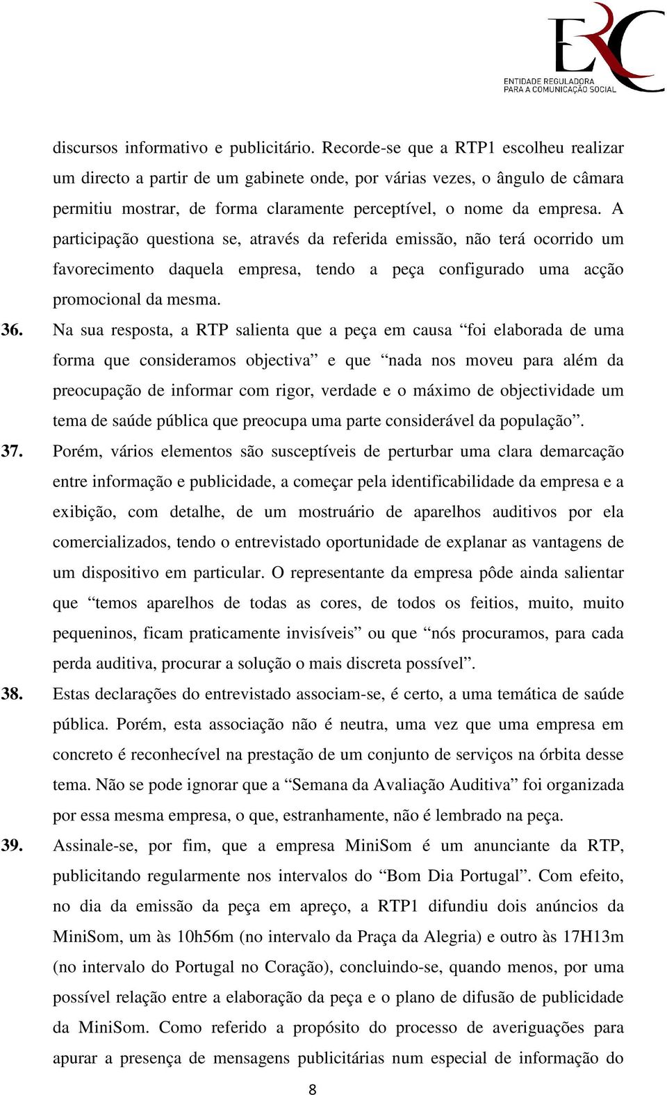 A participação questiona se, através da referida emissão, não terá ocorrido um favorecimento daquela empresa, tendo a peça configurado uma acção promocional da mesma. 36.